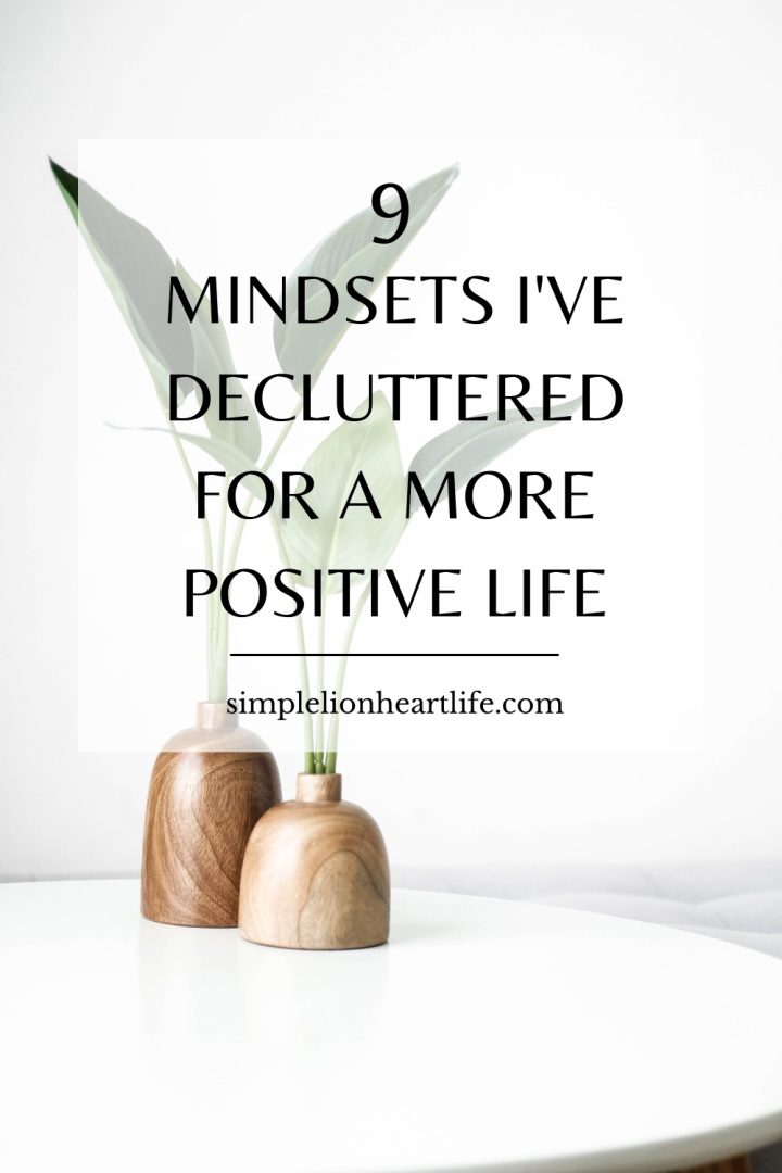 9 Mindsets I’ve Decluttered for a More Positive Life - Simple Lionheart ...
